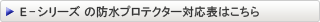 E-シリーズ の防水プロテクター対応表はこちら