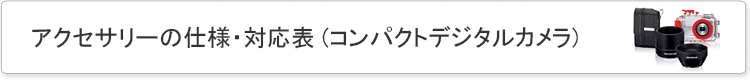 アクセサリーの仕様・対応表 (コンパクトデジタルカメラ)