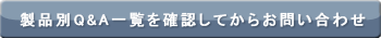 製品別 Q&A 一覧を確認してからお問い合わせ