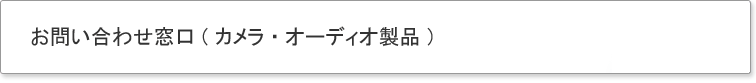 お問い合わせ窓口(カメラ・オーディオ製品)