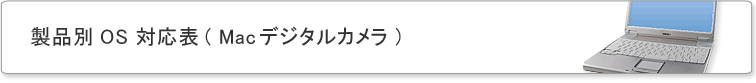 製品別 OS 対応表 ( Mac デジタルカメラ ) 